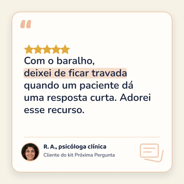 5 estrelas. “Com o baralho, deixei de ficar travada quando um paciente dá uma resposta curta. Adorei esse recurso.” — R. A., psicóloga clínica, cliente do kit Próxima Pergunta.